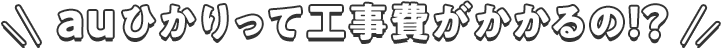 auひかりって工事費がかかるの!?