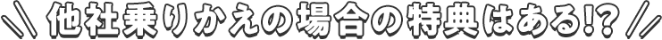他社乗りかえの場合特典はある!?
