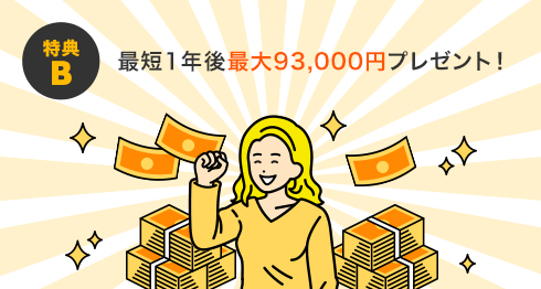 最短1年後最大93,000円プレゼント！